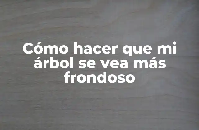 Cómo Hacer que Mi Árbol Se Vea Más Frondoso