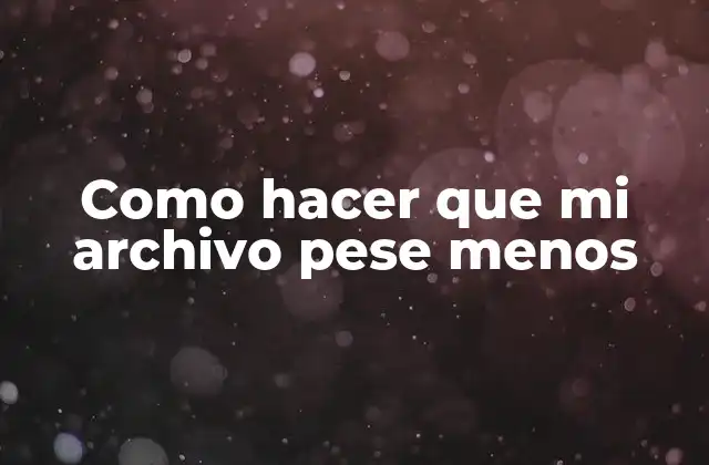 Como Hacer que Mi Archivo Pese Menos