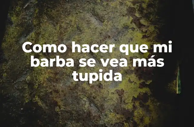 Como Hacer que Mi Barba Se Vea Más Tupida