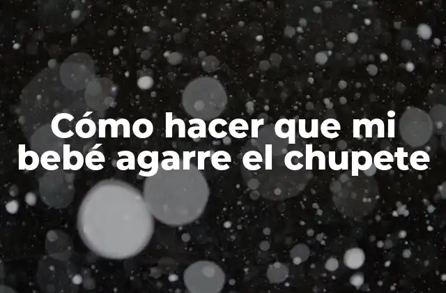 Cómo Hacer que Mi Bebé Agarre el Chupete