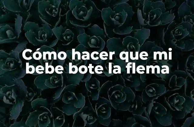 Cómo Hacer que Mi Bebe Bote la Flema