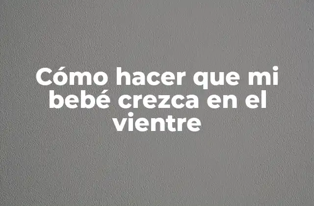 Cómo Hacer que Mi Bebé Crezca en el Vientre