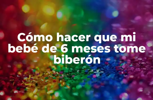 Cómo Hacer que Mi Bebé de 6 Meses Tome Biberón