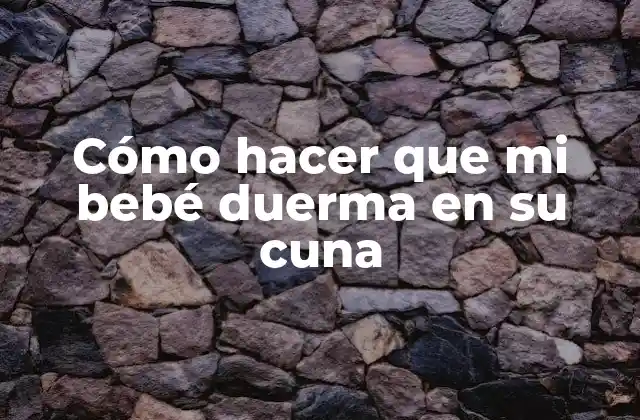 Cómo Hacer que Mi Bebé Duerma en Su Cuna