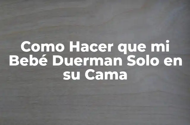 Como Hacer que Mi Bebé Duerman Solo en Su Cama