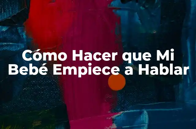 Cómo Hacer que Mi Bebé Empiece a Hablar
