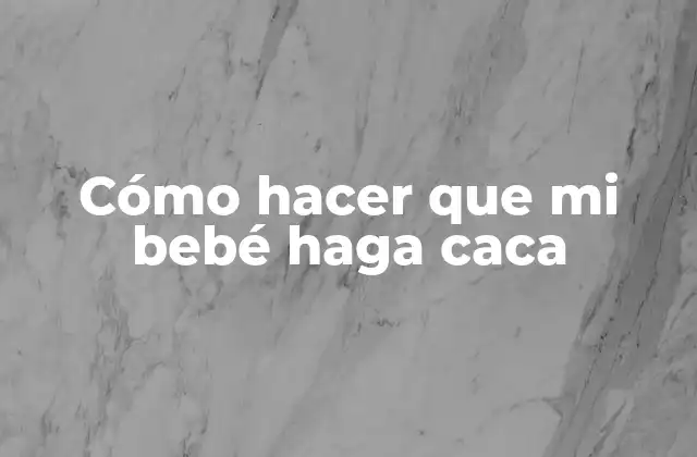 Cómo hacer que mi bebé haga caca