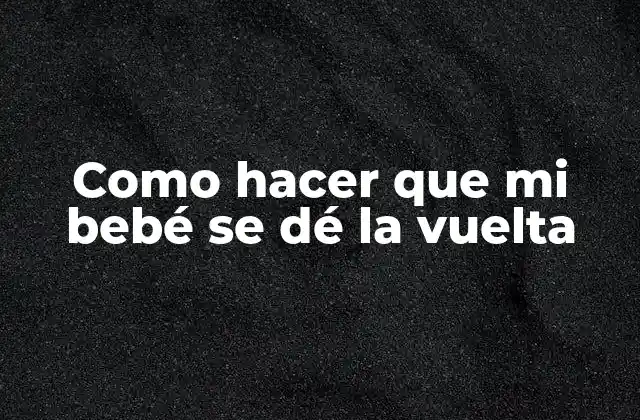 Como Hacer que Mi Bebé Se Dé la Vuelta 16 ¿Qué es dar vuelta y por qué es importante para tu bebé?