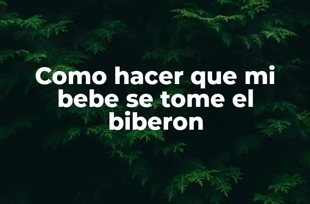 Como Hacer que Mi Bebe Se Tome el Biberon