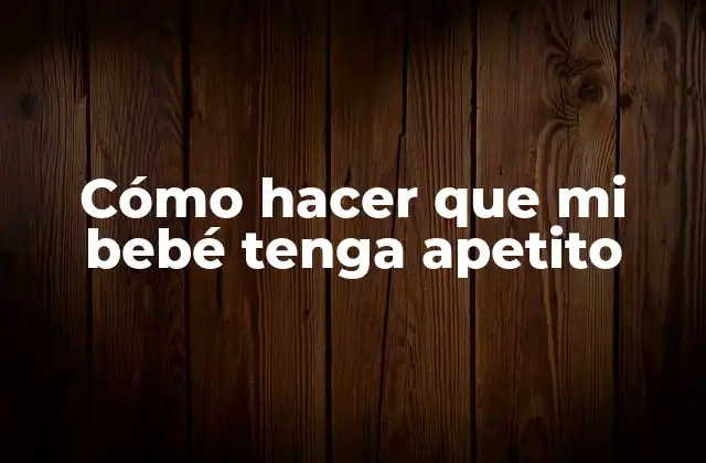 Cómo Hacer que Mi Bebé Tenga Apetito 2 Cómo hacer que mi bebé tenga apetito