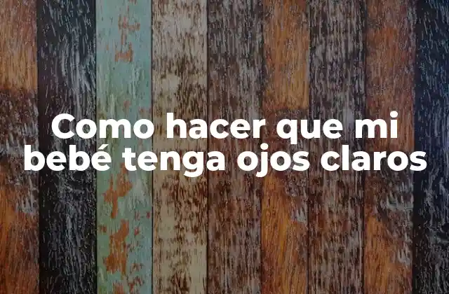 Como Hacer que Mi Bebé Tenga Ojos Claros