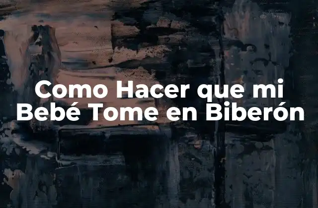 Como Hacer que Mi Bebé Tome en Biberón