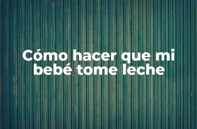 Cómo Hacer que Mi Bebé Tome Leche 2 Cómo hacer que mi bebé tome leche