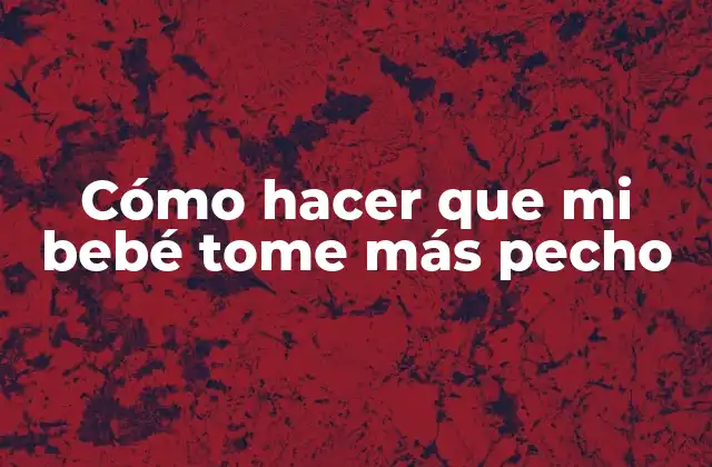 Cómo Hacer que Mi Bebé Tome Más Pecho