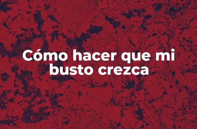 Cómo Hacer que Mi Busto Crezca 2 Cómo hacer que mi busto crezca