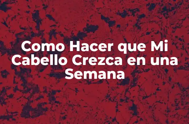 Como Hacer que Mi Cabello Crezca en una Semana