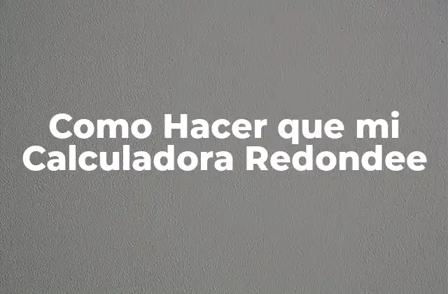 Como Hacer que Mi Calculadora Redondee