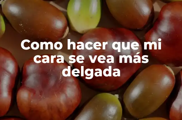 Como Hacer que Mi Cara Se Vea Más Delgada