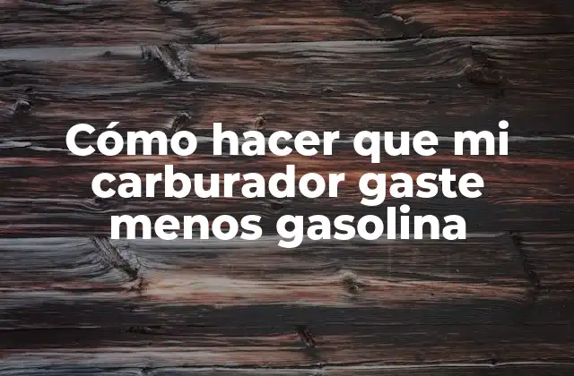 Cómo Hacer que Mi Carburador Gaste Menos Gasolina