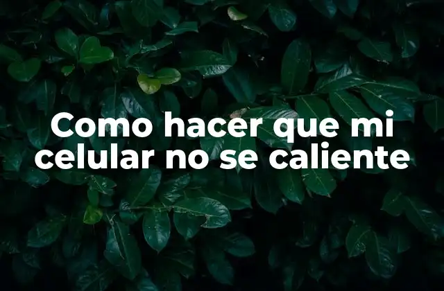 Como Hacer que Mi Celular No Se Caliente