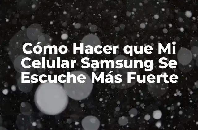 Cómo Hacer que Mi Celular Samsung Se Escuche Más Fuerte