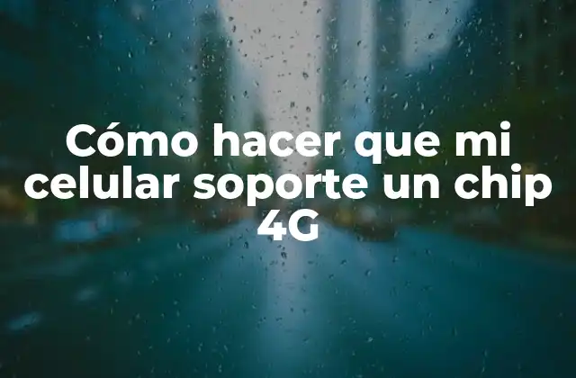 Cómo Hacer que Mi Celular Soporte un Chip 4g