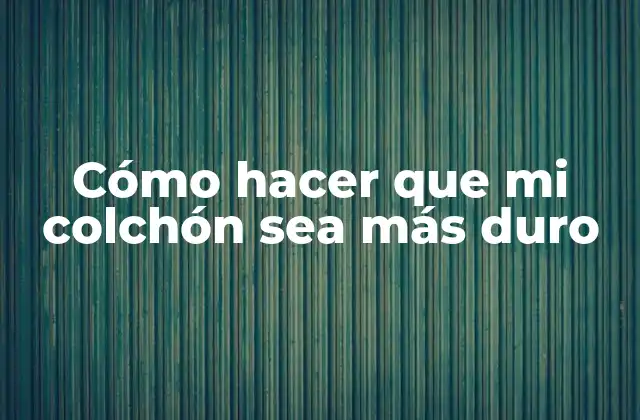 Cómo Hacer que Mi Colchón Sea Más Duro