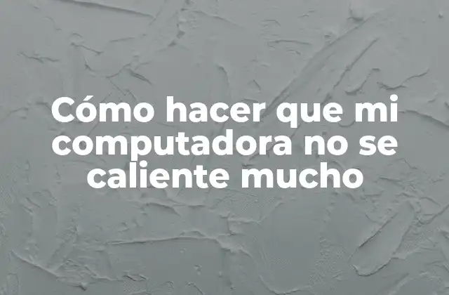 Cómo Hacer que Mi Computadora No Se Caliente Mucho