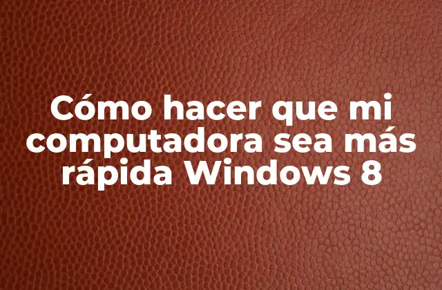 Cómo Hacer que Mi Computadora Sea Más Rápida Windows 8