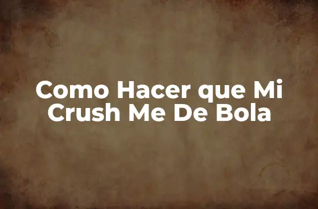 Como Hacer que Mi Crush Me de Bola