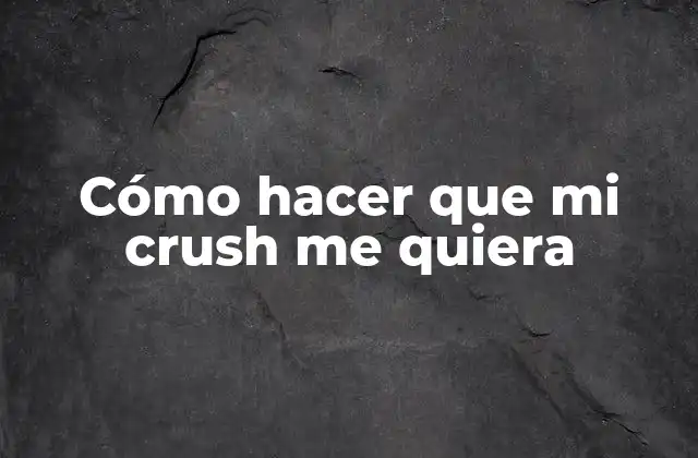 Cómo Hacer que Mi Crush Me Quiera