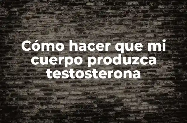 Cómo Hacer que Mi Cuerpo Produzca Testosterona