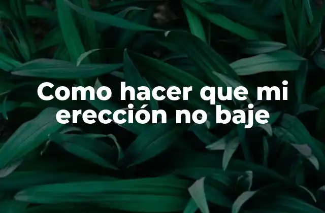 Como Hacer que Mi Erección No Baje