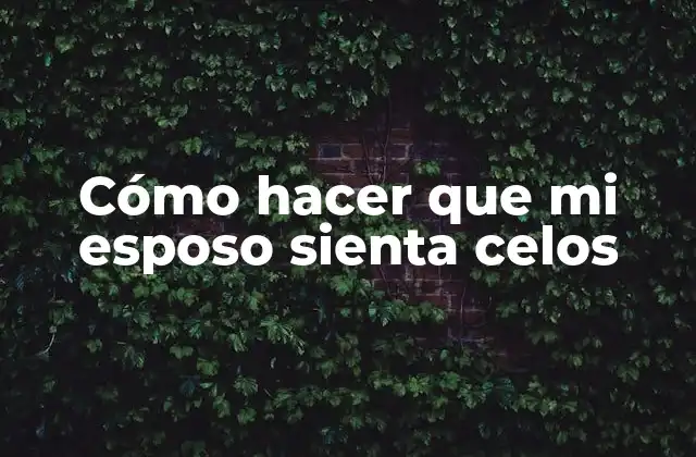 Cómo Hacer que Mi Esposo Sienta Celos