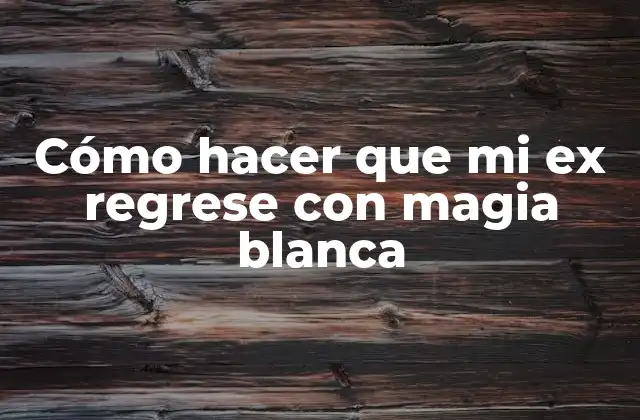 Cómo Hacer que Mi Ex Regrese con Magia Blanca