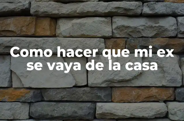 Como Hacer que Mi Ex Se Vaya de la Casa
