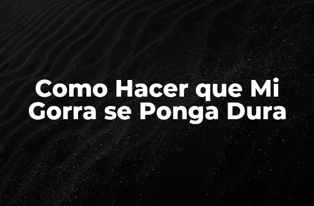 ¿Qué es Endurecer una Gorra y por qué es Útil?