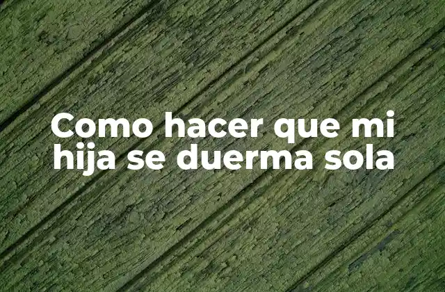 Como Hacer que Mi Hija Se Duerma Sola