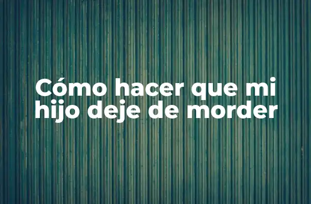 Cómo Hacer que Mi Hijo Deje de Morder