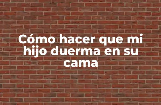 Cómo Hacer que Mi Hijo Duerma en Su Cama