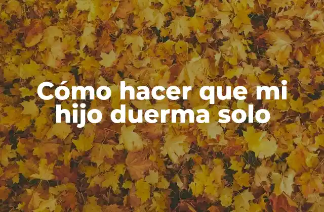 Cómo Hacer que Mi Hijo Duerma Solo