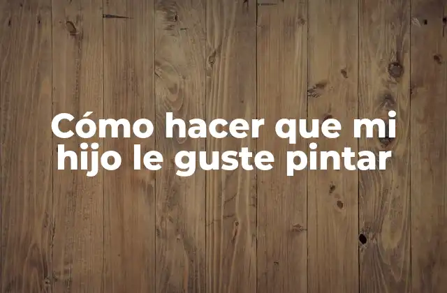 Cómo Hacer que Mi Hijo Le Guste Pintar