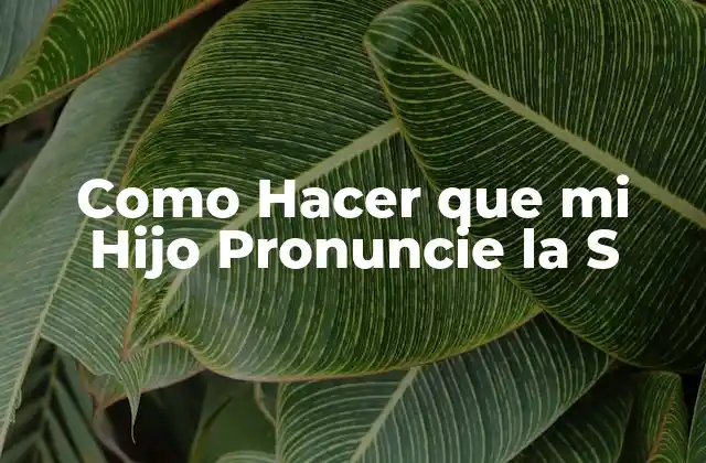 Como Hacer que Mi Hijo Pronuncie la S
