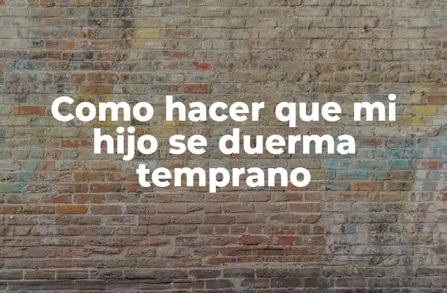 Como Hacer que Mi Hijo Se Duerma Temprano