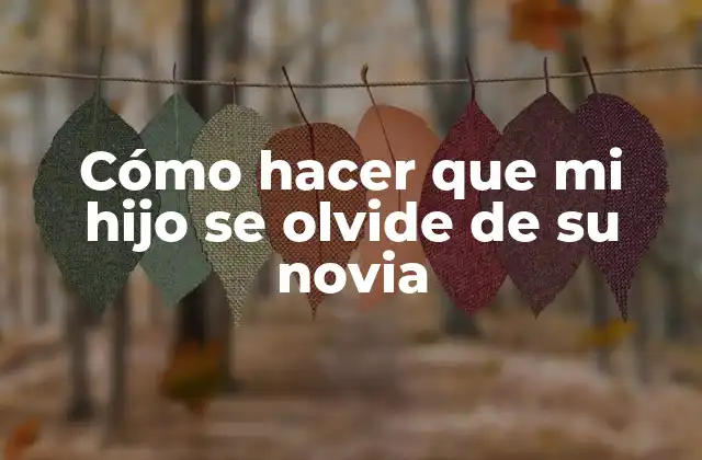 Cómo Hacer que Mi Hijo Se Olvide de Su Novia