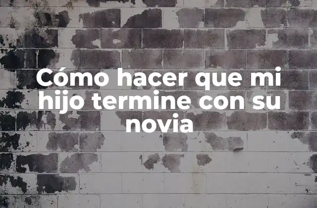 Cómo Hacer que Mi Hijo Termine con Su Novia
