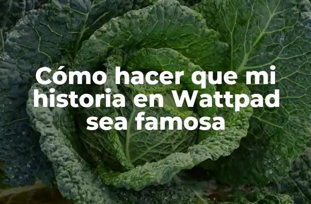 Cómo Hacer que Mi Historia en Wattpad Sea Famosa