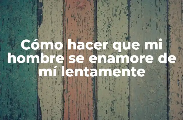Cómo Hacer que Mi Hombre Se Enamore de Mí Lentamente