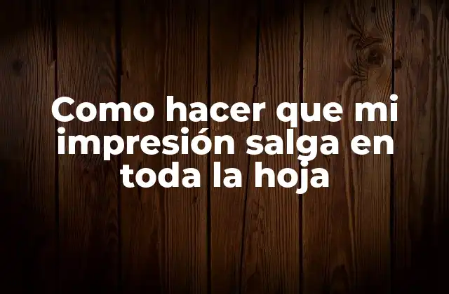 Como Hacer que Mi Impresión Salga en Toda la Hoja