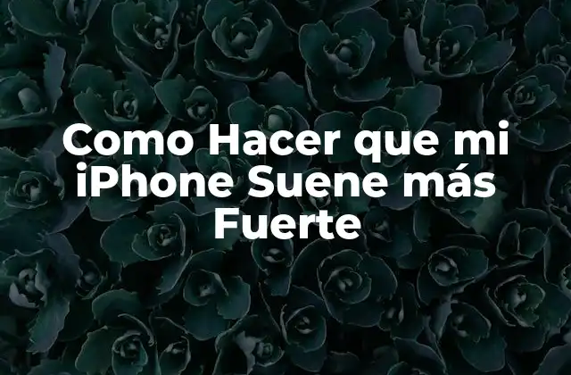 Como Hacer que Mi Iphone Suene Más Fuerte
